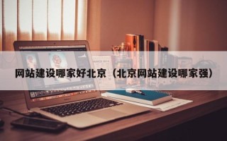 东台网站建设哪家好北京（北京网站建设哪家强）